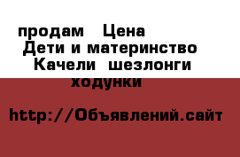 продам › Цена ­ 5 000 -  Дети и материнство » Качели, шезлонги, ходунки   